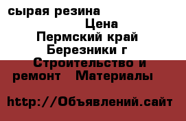 сырая резина rema tip top Chemoline 4/CN  › Цена ­ 25 000 - Пермский край, Березники г. Строительство и ремонт » Материалы   